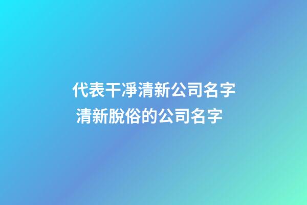 代表干凈清新公司名字 清新脫俗的公司名字-第1張-公司起名-玄機(jī)派